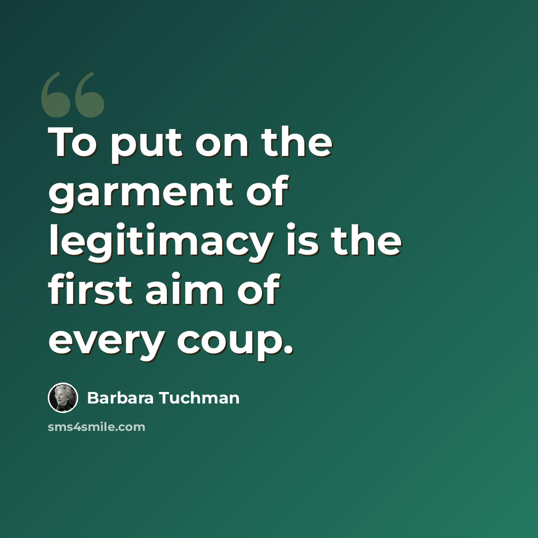 “To put on the garment of legitimacy is the first aim of every coup.” quote by Barbara Tuchman