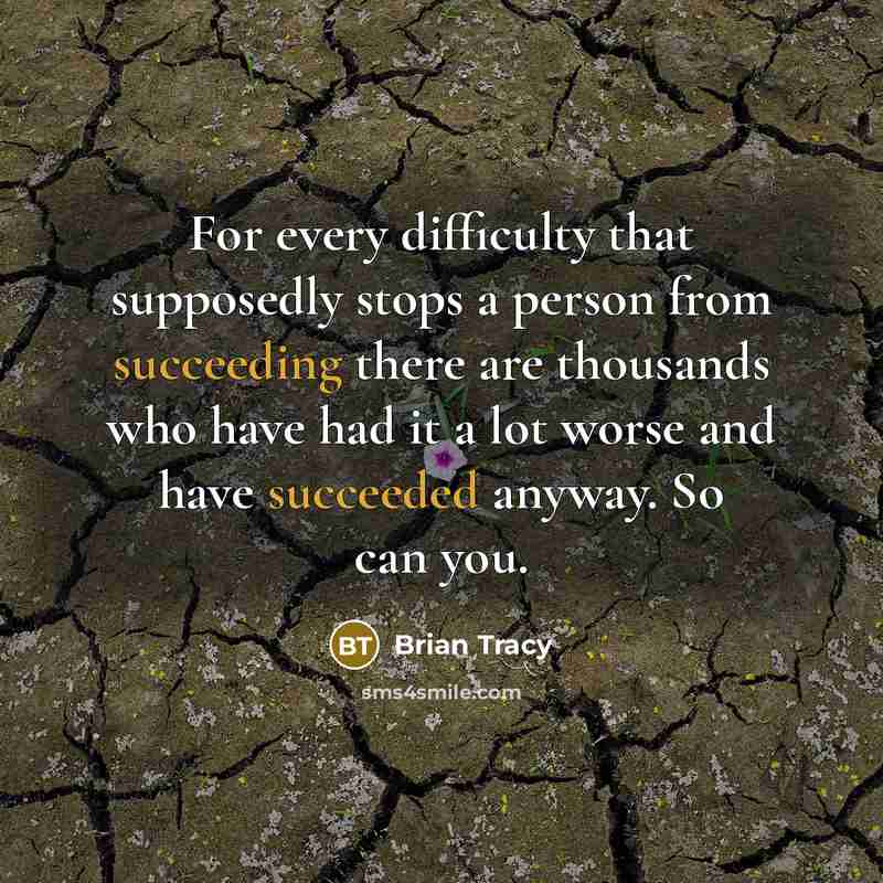 “For every difficulty that supposedly stops a person from succeeding there are thousands who have had it a lot worse and have succeeded anyway. So can you.” quote by Brian Tracy