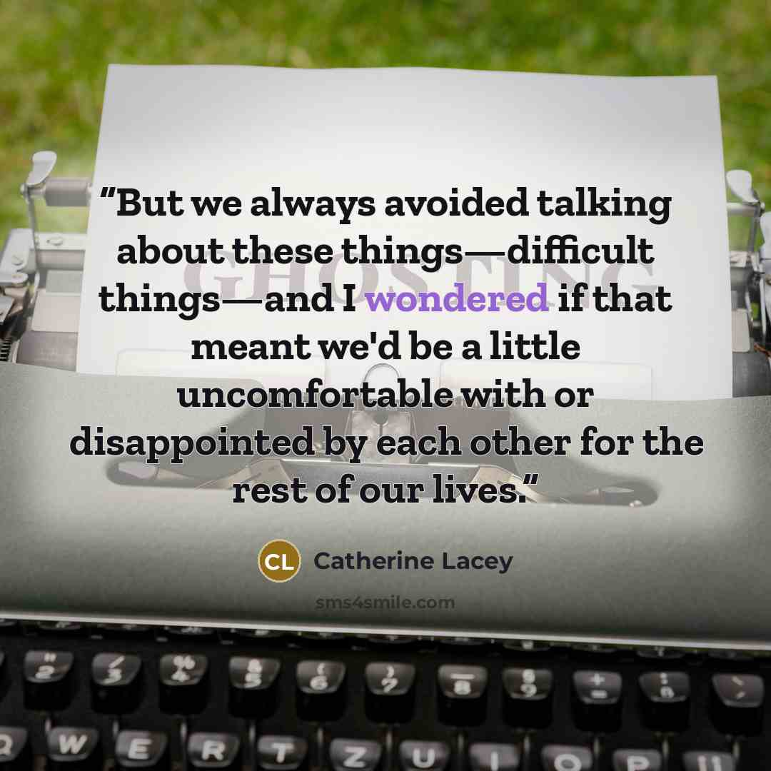 “But we always avoided talking about these things—difficult things—and I wondered if that meant we'd be a little uncomfortable with or disappointed by each other for the rest of our lives.” quote by Catherine Lacey