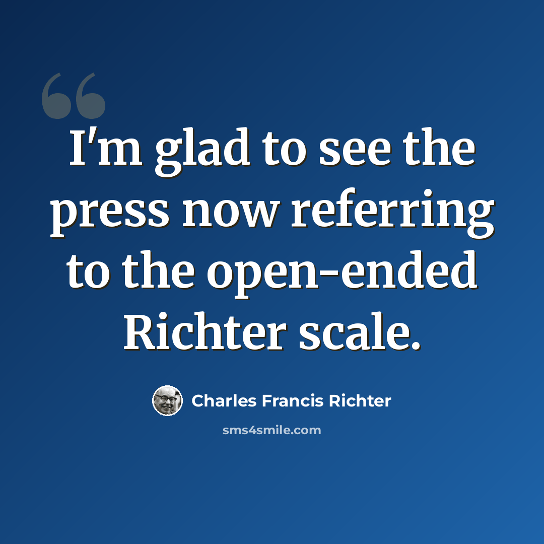“I'm glad to see the press now referring to the open-ended Richter scale.” quote by Charles Francis Richter