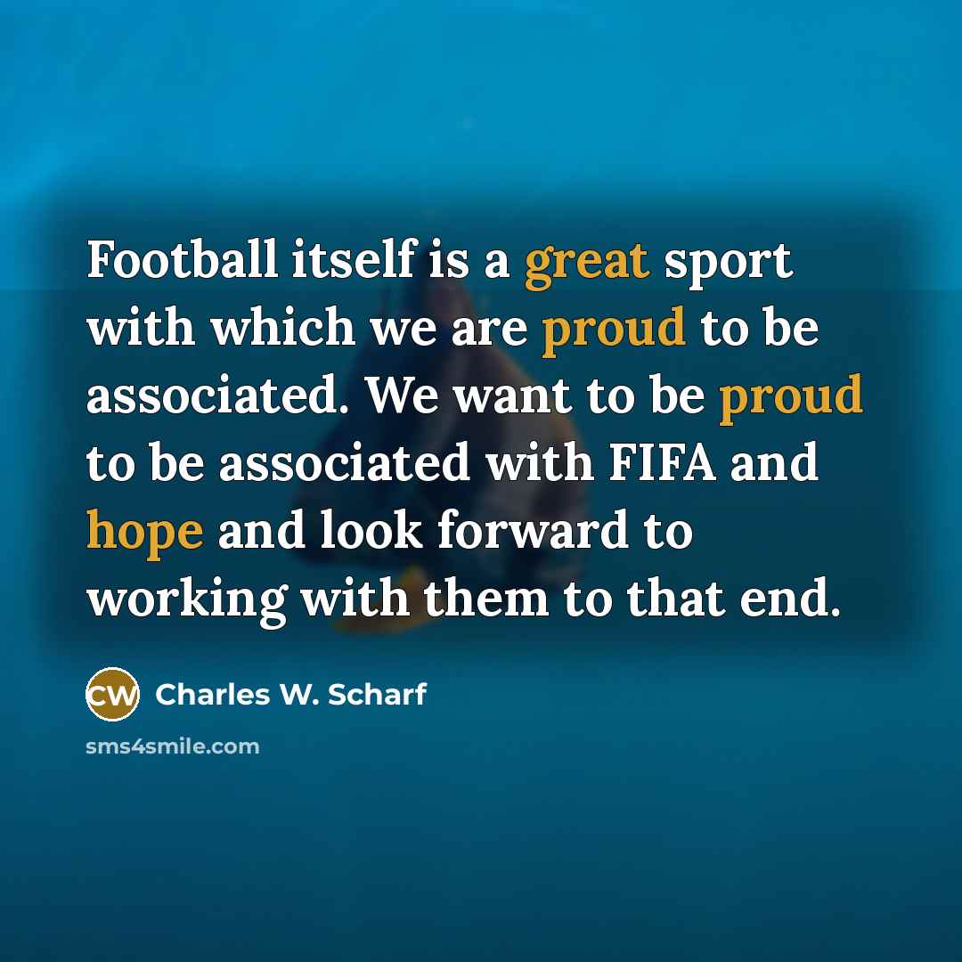 “Football itself is a great sport with which we are proud to be associated. We want to be proud to be associated with FIFA and hope and look forward to working with them to that end.” quote by Charles W. Scharf