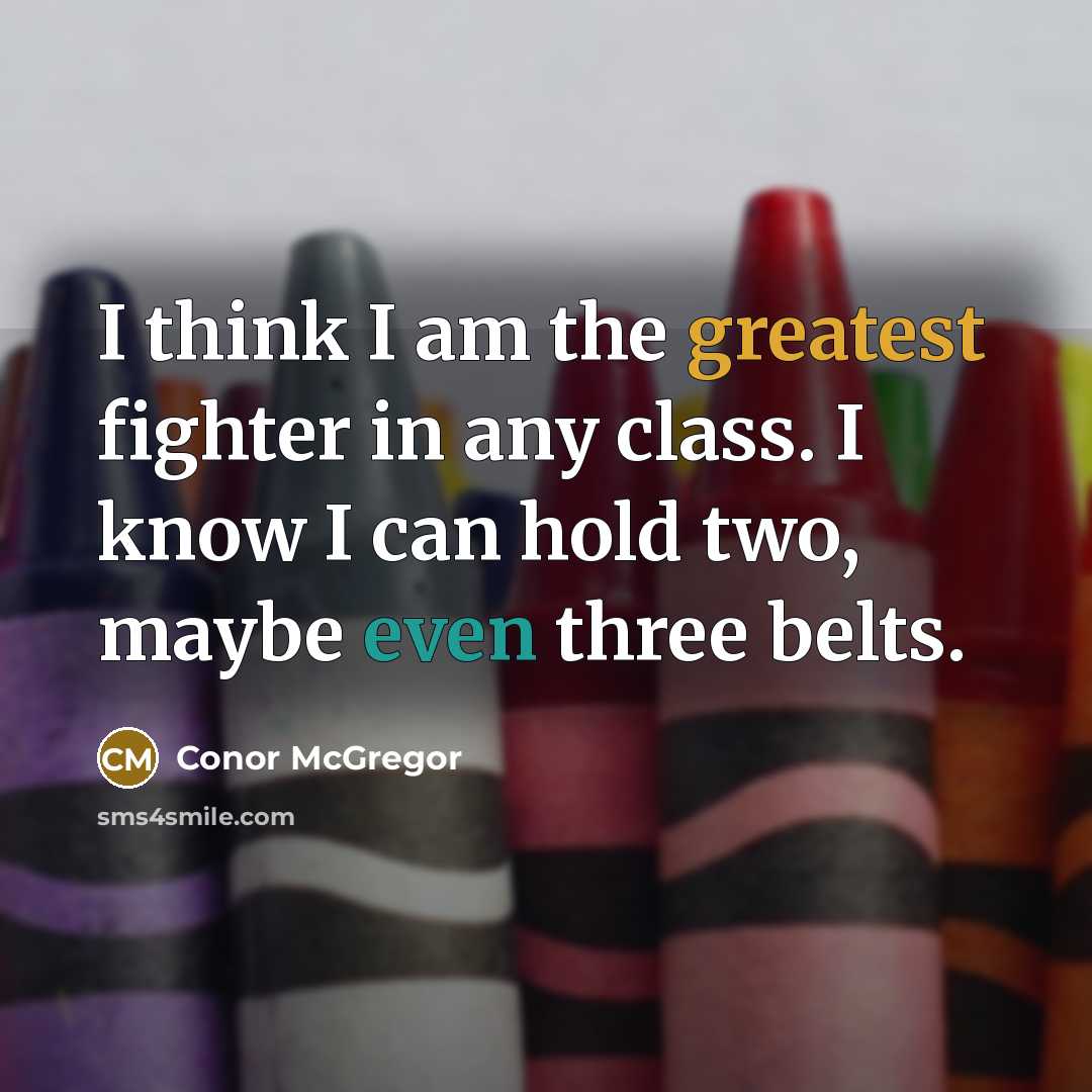 “I think I am the greatest fighter in any class. I know I can hold two, maybe even three belts.” quote by Conor McGregor