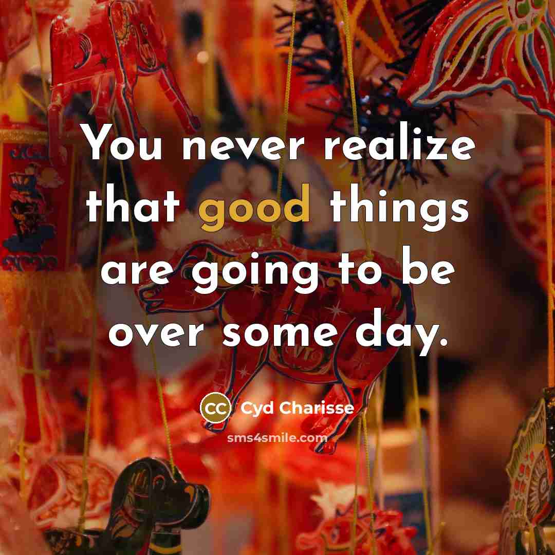 “You never realize that good things are going to be over some day.” quote by Cyd Charisse