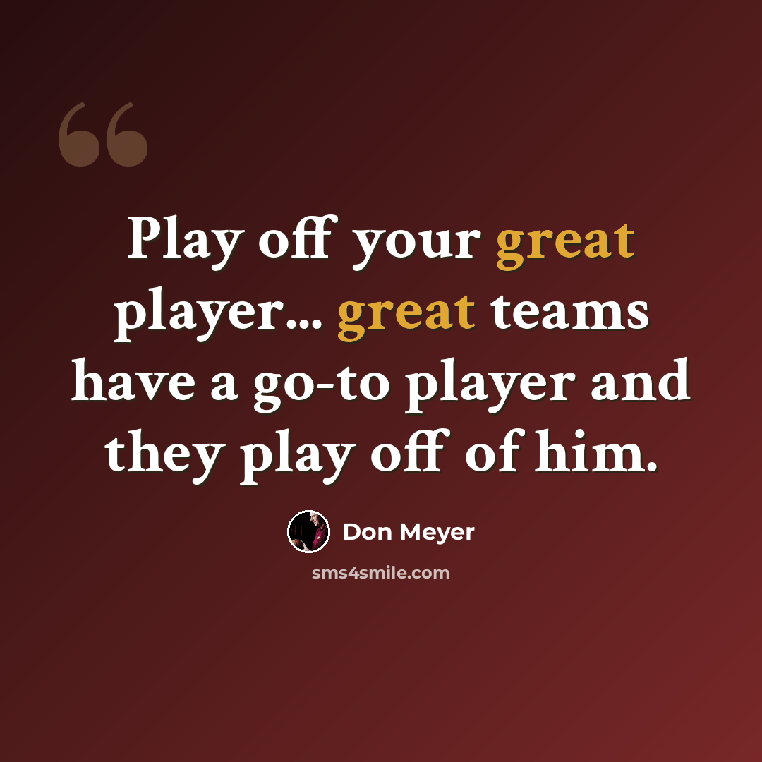 “Play off your great player... great teams have a go-to player and they play off of him.” quote by Don Meyer
