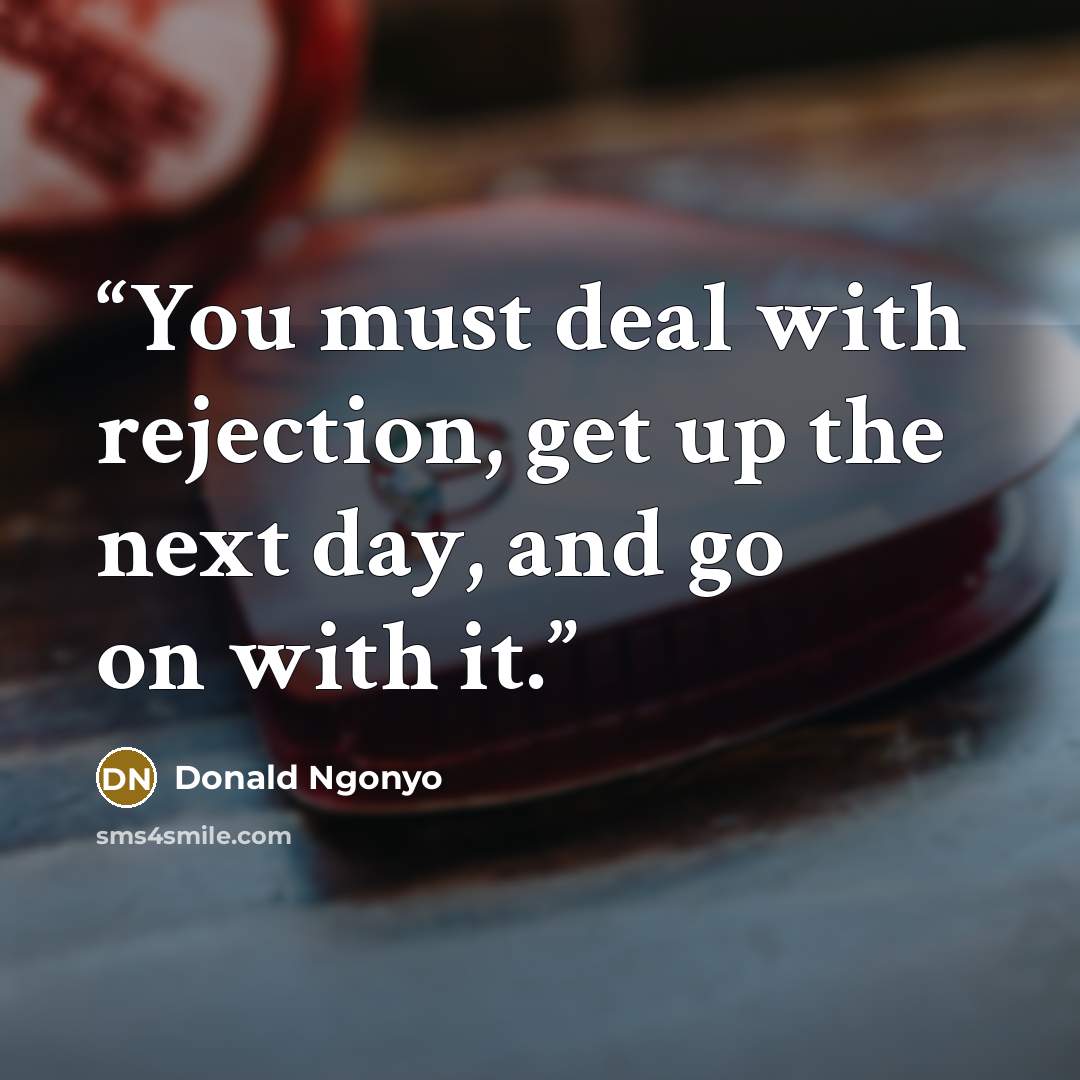 “You must deal with rejection, get up the next day, and go on with it.” quote by Donald Ngonyo