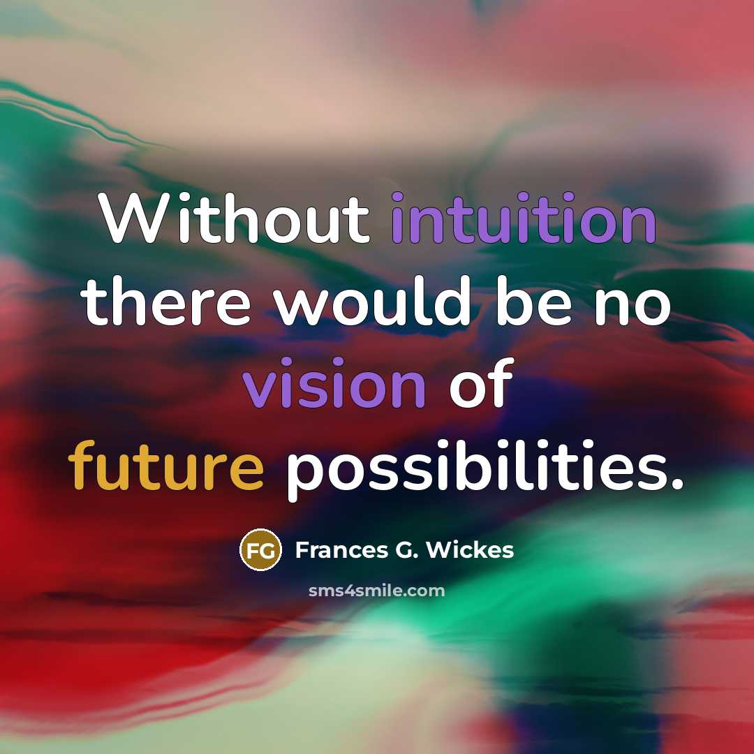 “Without intuition there would be no vision of future possibilities.” quote by Frances G. Wickes