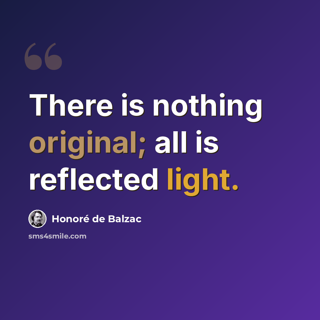 “There is nothing original; all is reflected light.” quote by Honore de Balzac