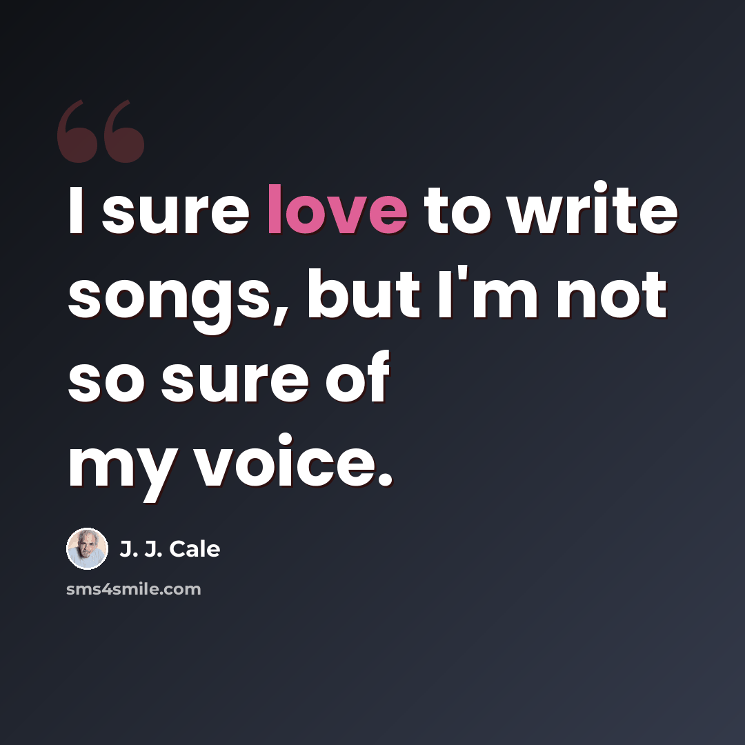 “I sure love to write songs, but I'm not so sure of my voice.” quote by J. J. Cale