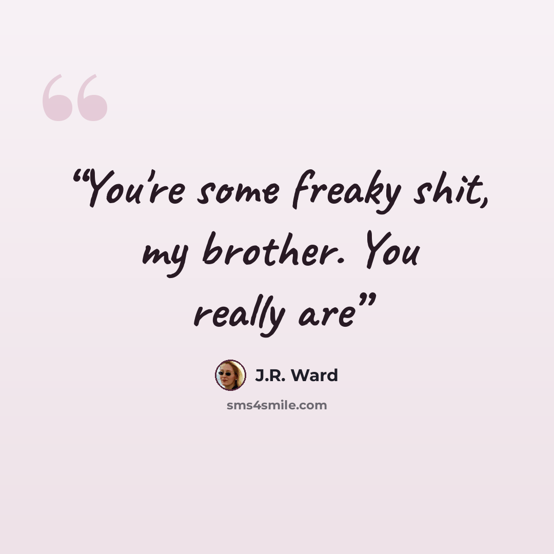 “You're some freaky shit, my brother. You really are” quote by J.R. Ward