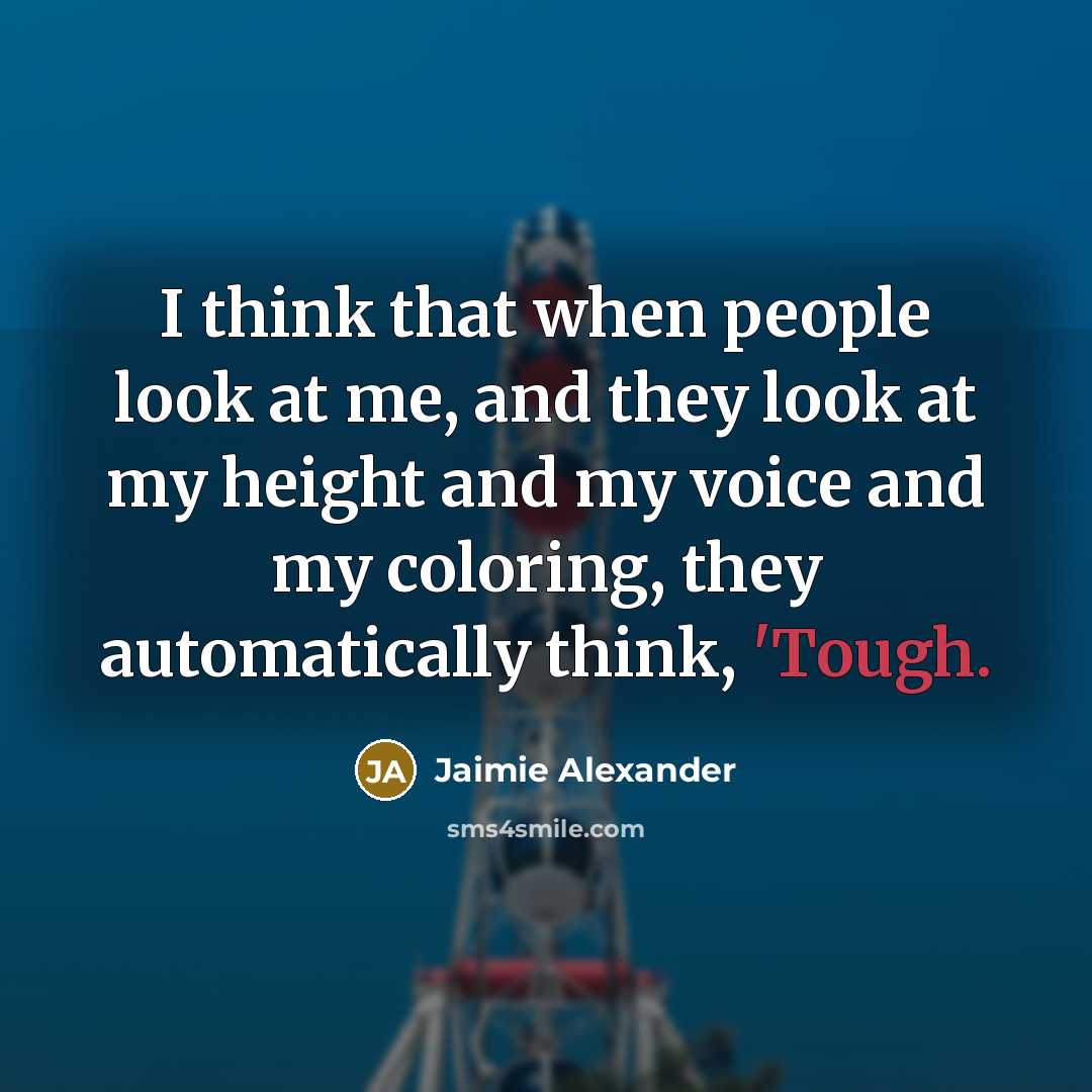 “I think that when people look at me, and they look at my height and my voice and my coloring, they automatically think, 'Tough.” quote by Jaimie Alexander