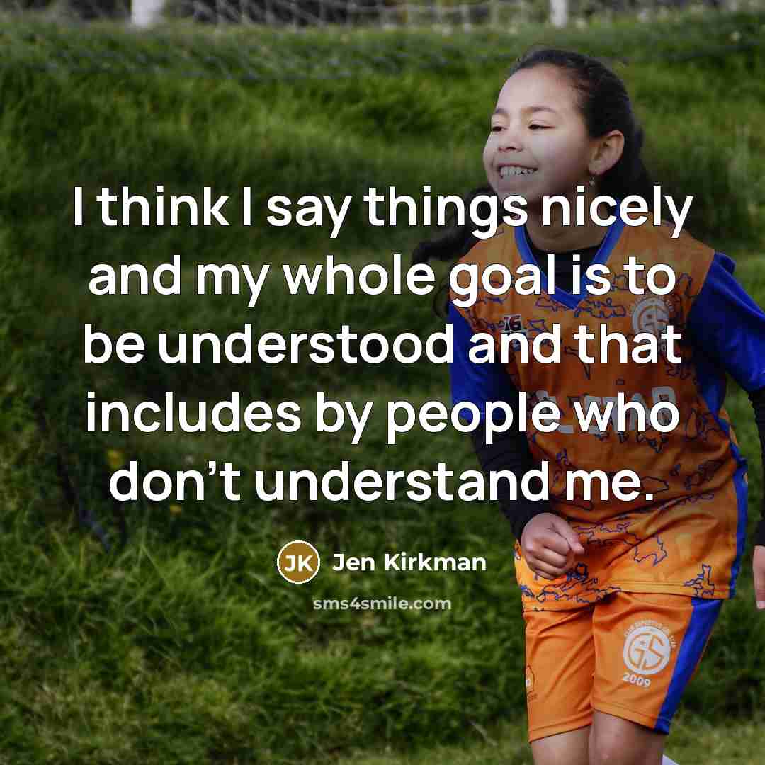 “I think I say things nicely and my whole goal is to be understood and that includes by people who don't understand me.” quote by Jen Kirkman