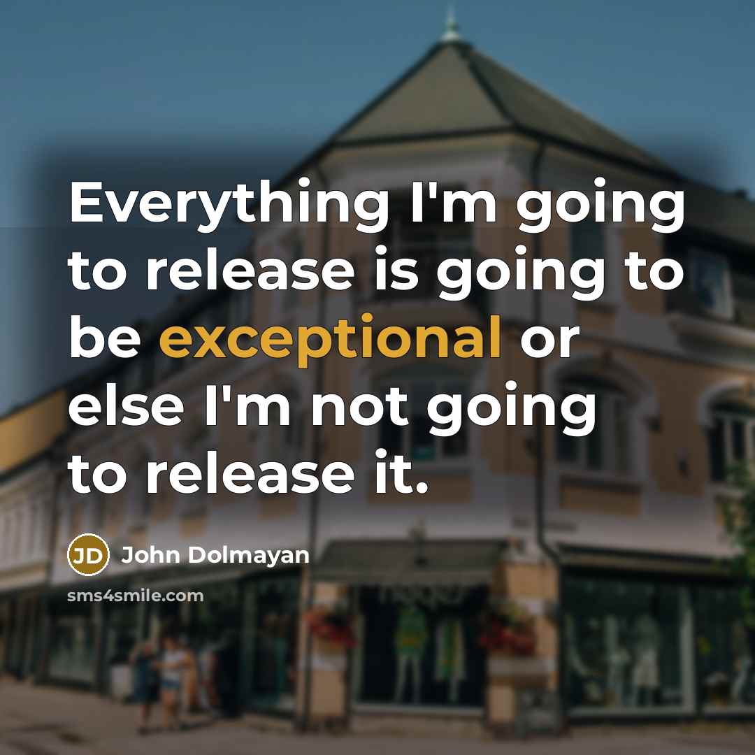 “Everything I'm going to release is going to be exceptional or else I'm not going to release it.” quote by John Dolmayan
