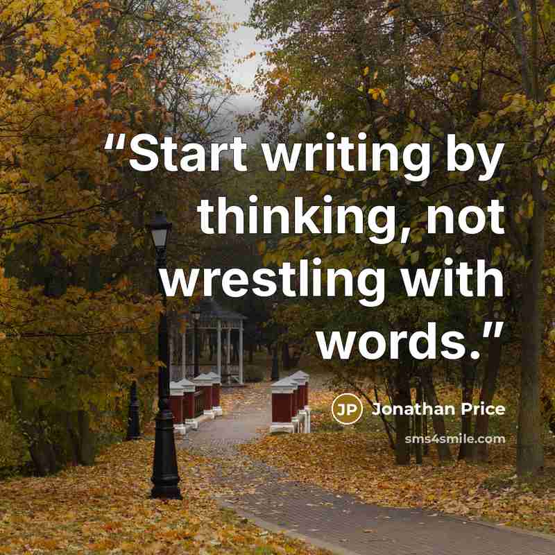 “Start writing by thinking, not wrestling with words.” quote by Jonathan Price