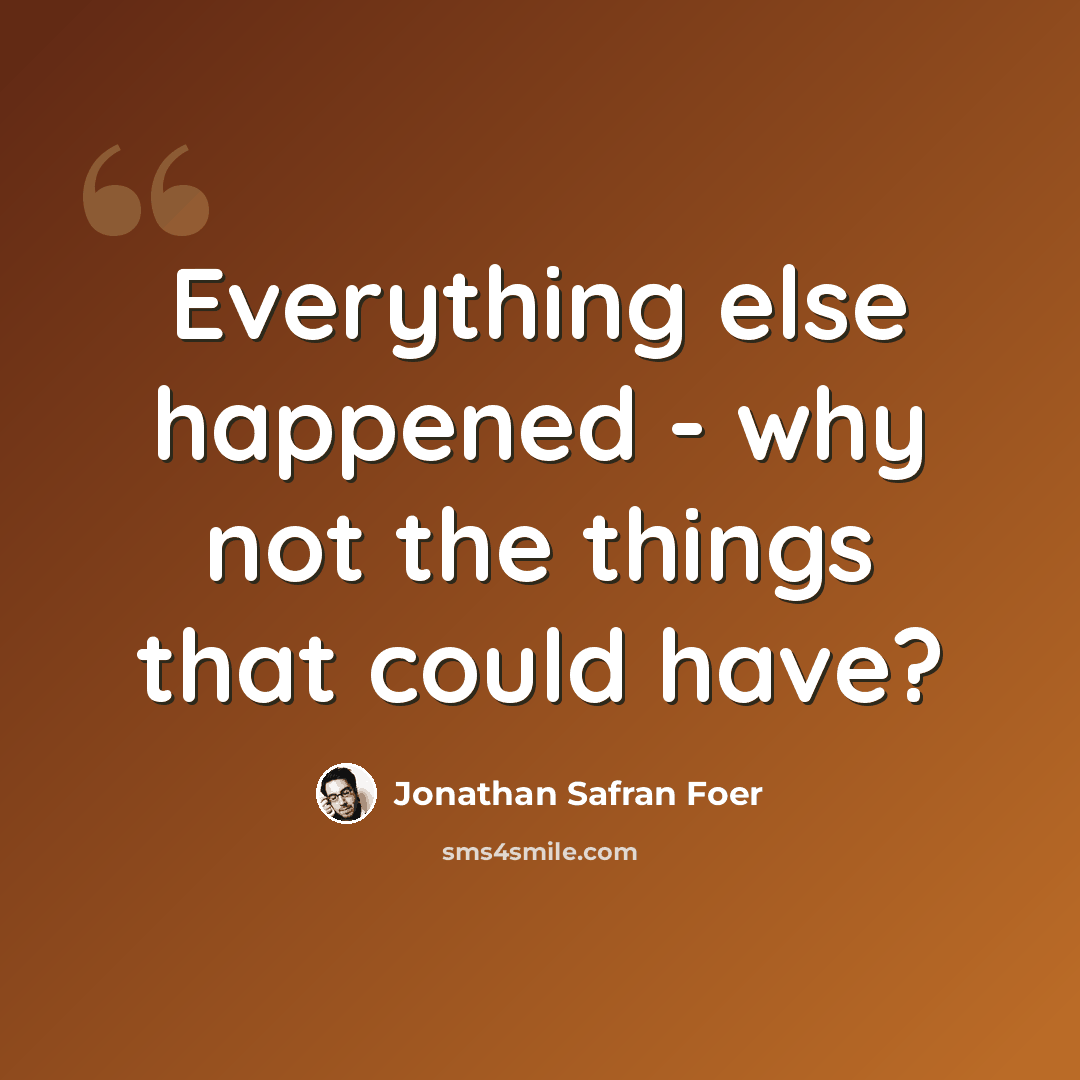 “Everything else happened - why not the things that could have?” quote by Jonathan Safran Foer