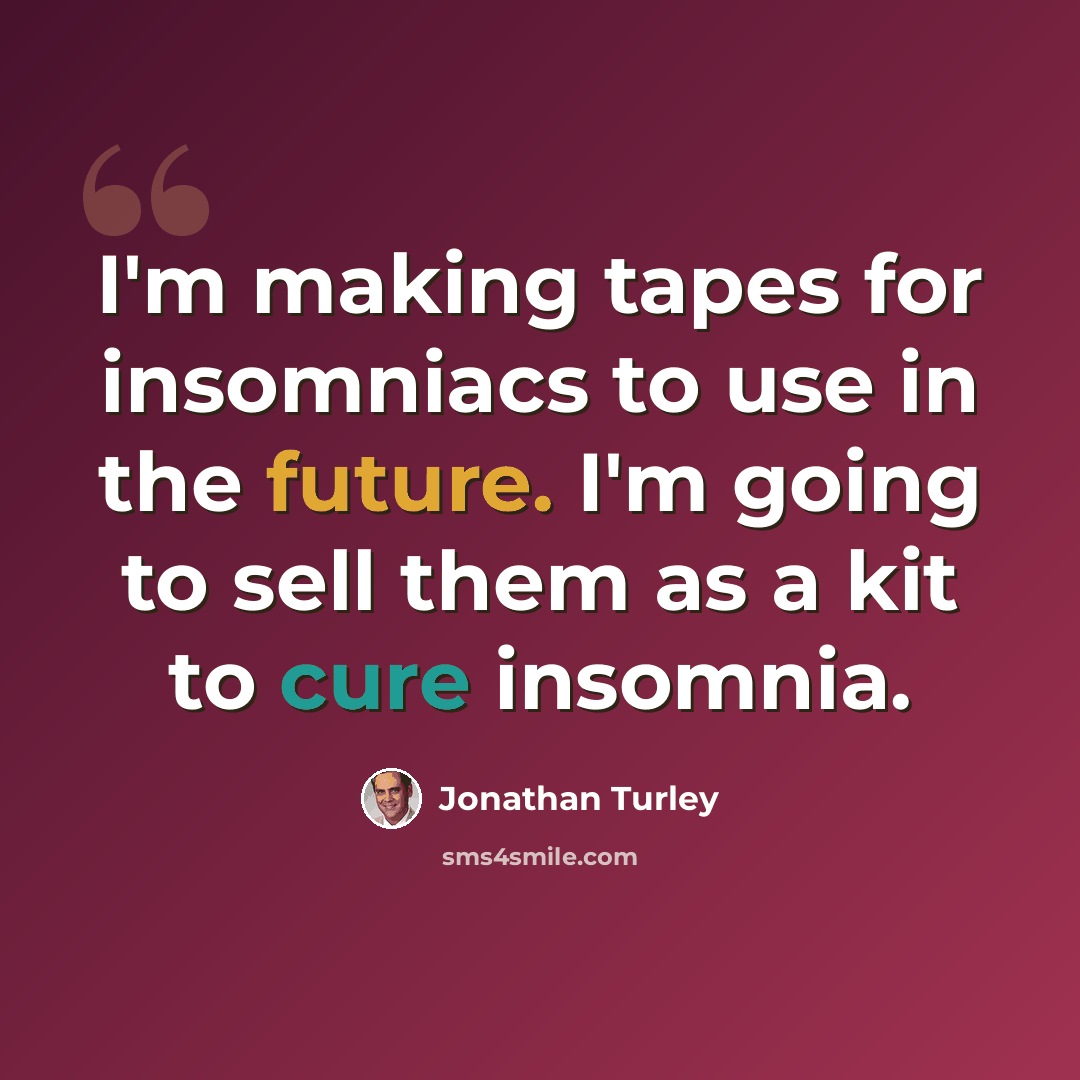 “I'm making tapes for insomniacs to use in the future. I'm going to sell them as a kit to cure insomnia.” quote by Jonathan Turley