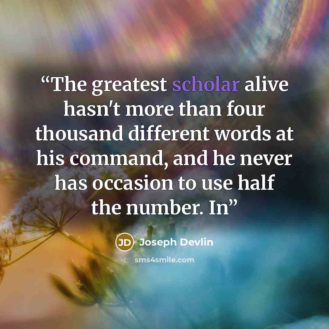 “The greatest scholar alive hasn't more than four thousand different words at his command, and he never has occasion to use half the number. In” quote by Joseph Devlin