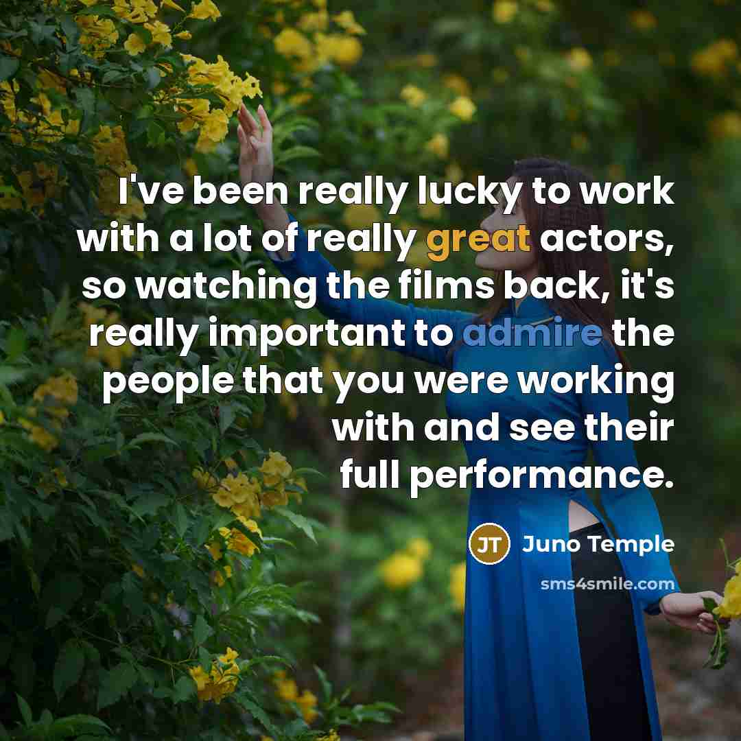 “I've been really lucky to work with a lot of really great actors, so watching the films back, it's really important to admire the people that you were working with and see their full performance.” quote by Juno Temple