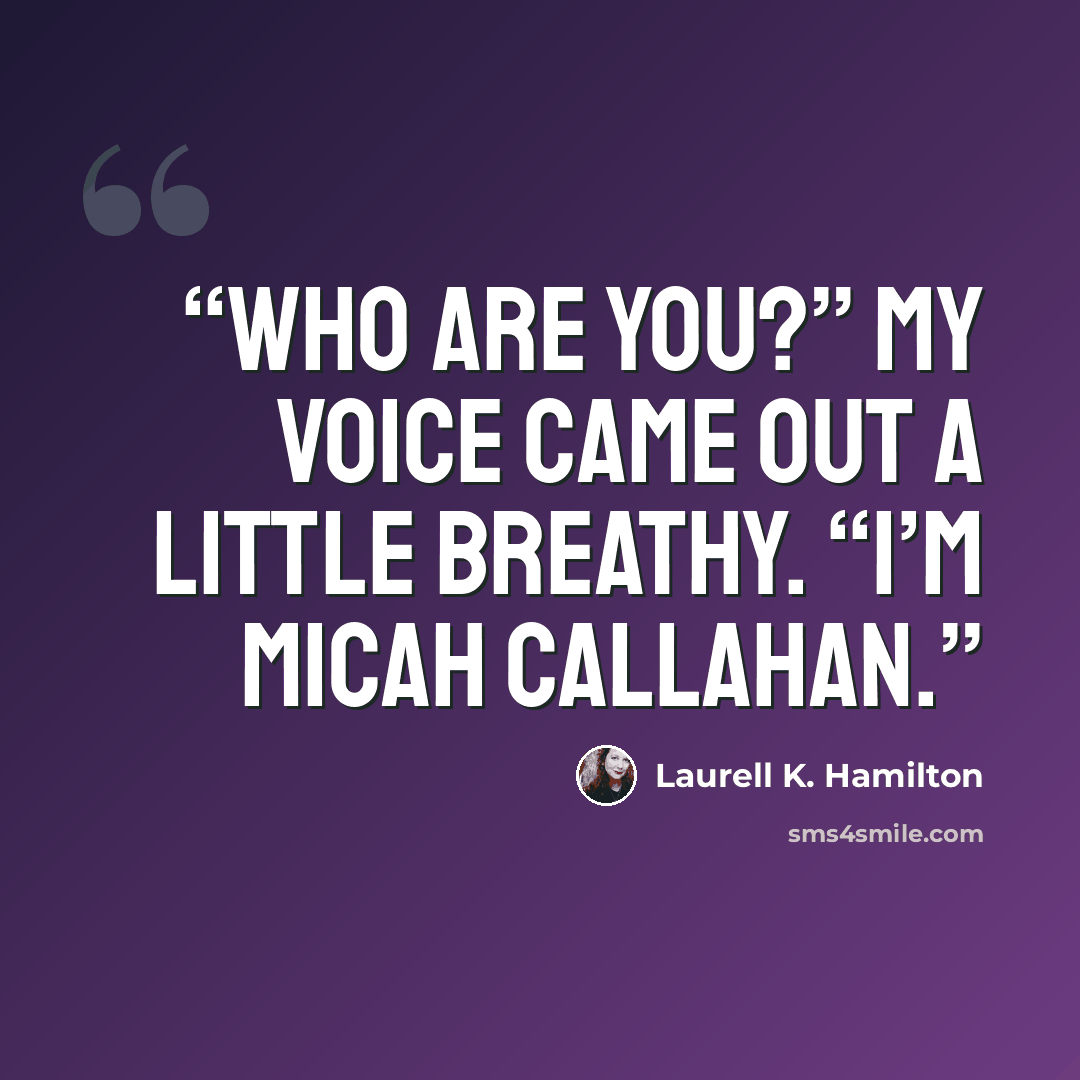 “Who are you?” My voice came out a little breathy. “I’m Micah Callahan.” quote by Laurell K. Hamilton