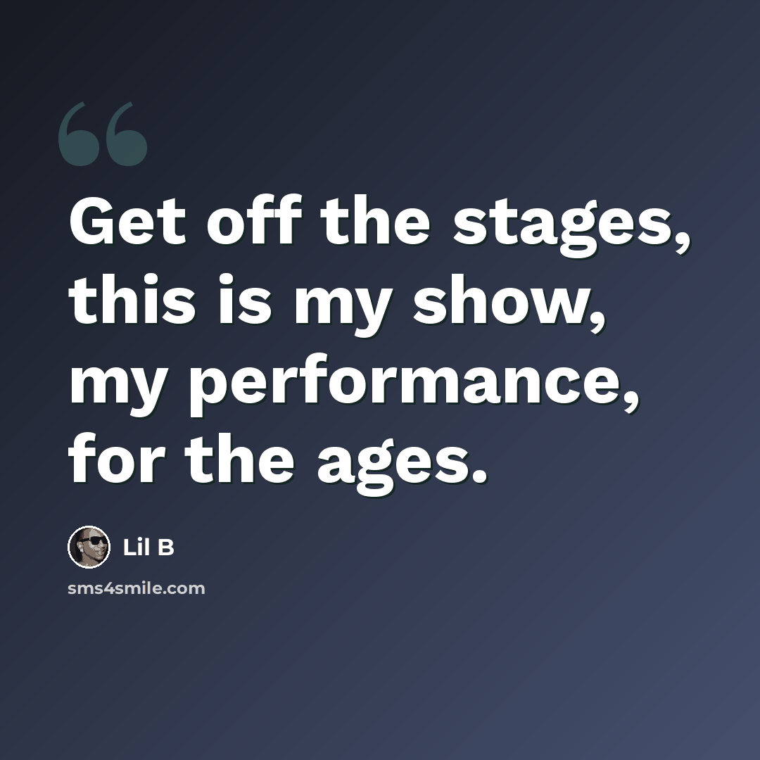 “Get off the stages, this is my show, my performance, for the ages.” quote by Lil B