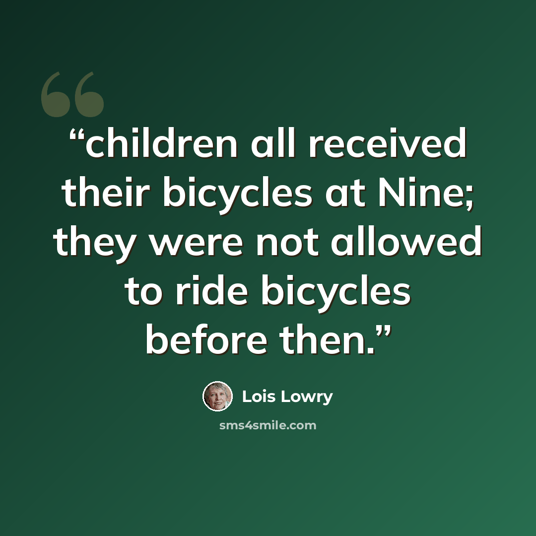 “children all received their bicycles at Nine; they were not allowed to ride bicycles before then.” quote by Lois Lowry