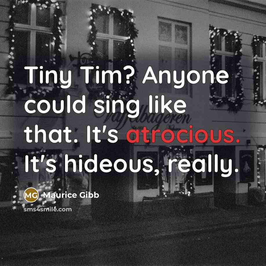 “Tiny Tim? Anyone could sing like that. It's atrocious. It's hideous, really.” quote by Maurice Gibb
