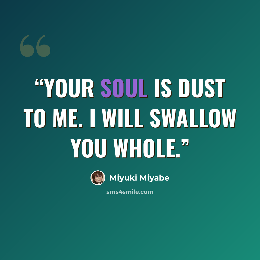 “your soul is dust to me. I will swallow you whole.” quote by Miyuki Miyabe