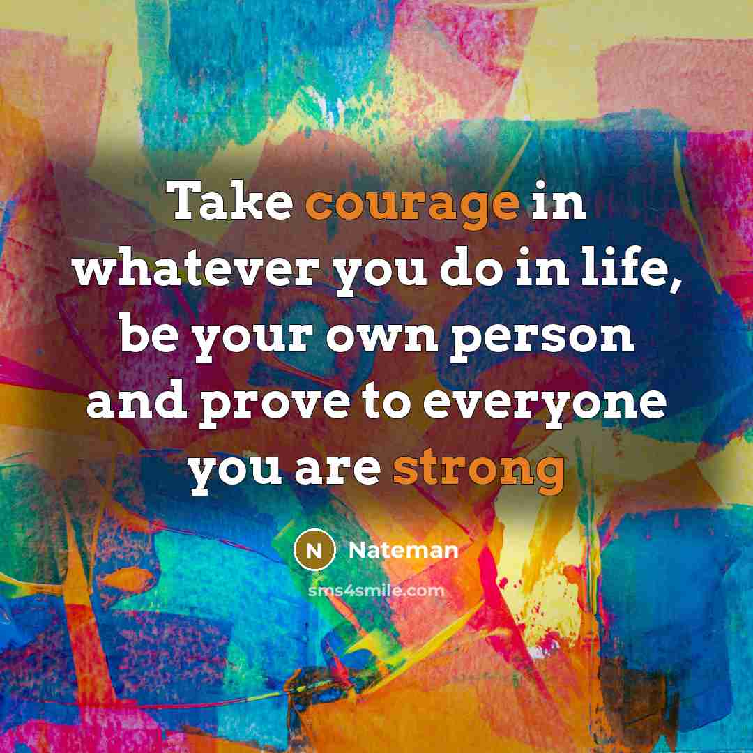 “Take courage in whatever you do in life, be your own person and prove to everyone you are strong” quote by Nateman