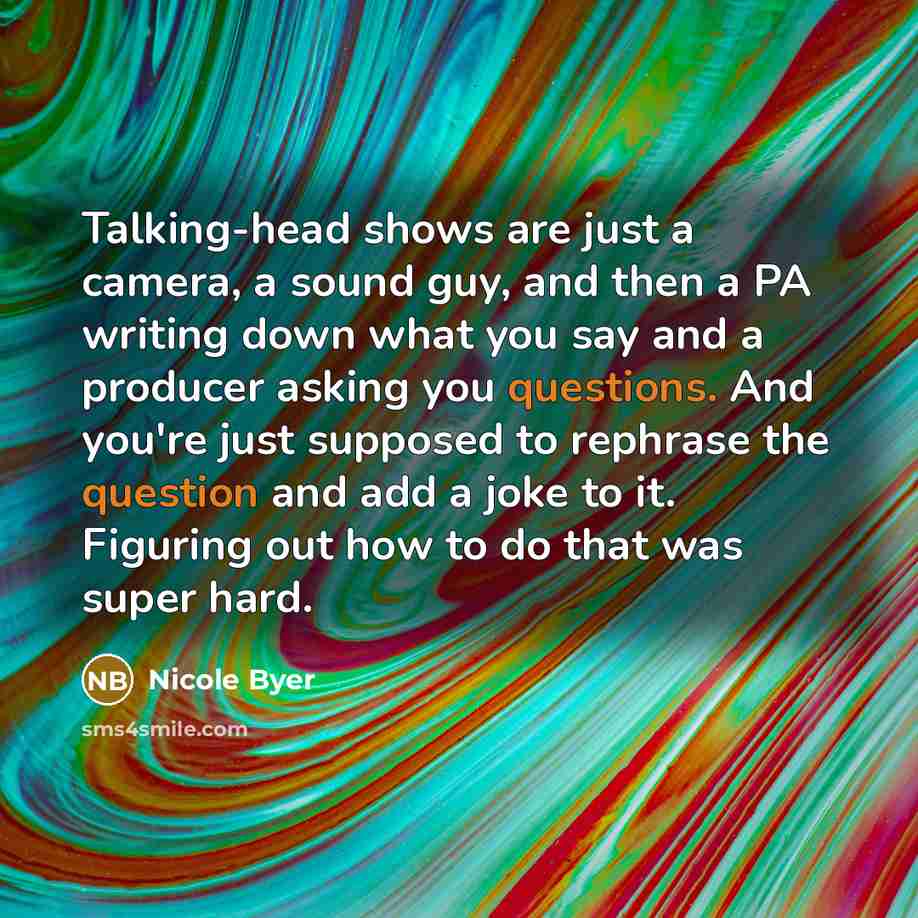 “Talking-head shows are just a camera, a sound guy, and then a PA writing down what you say and a producer asking you questions. And you're just supposed to rephrase the question and add a joke to it. Figuring out how to do that was super hard.” quote by Nicole Byer