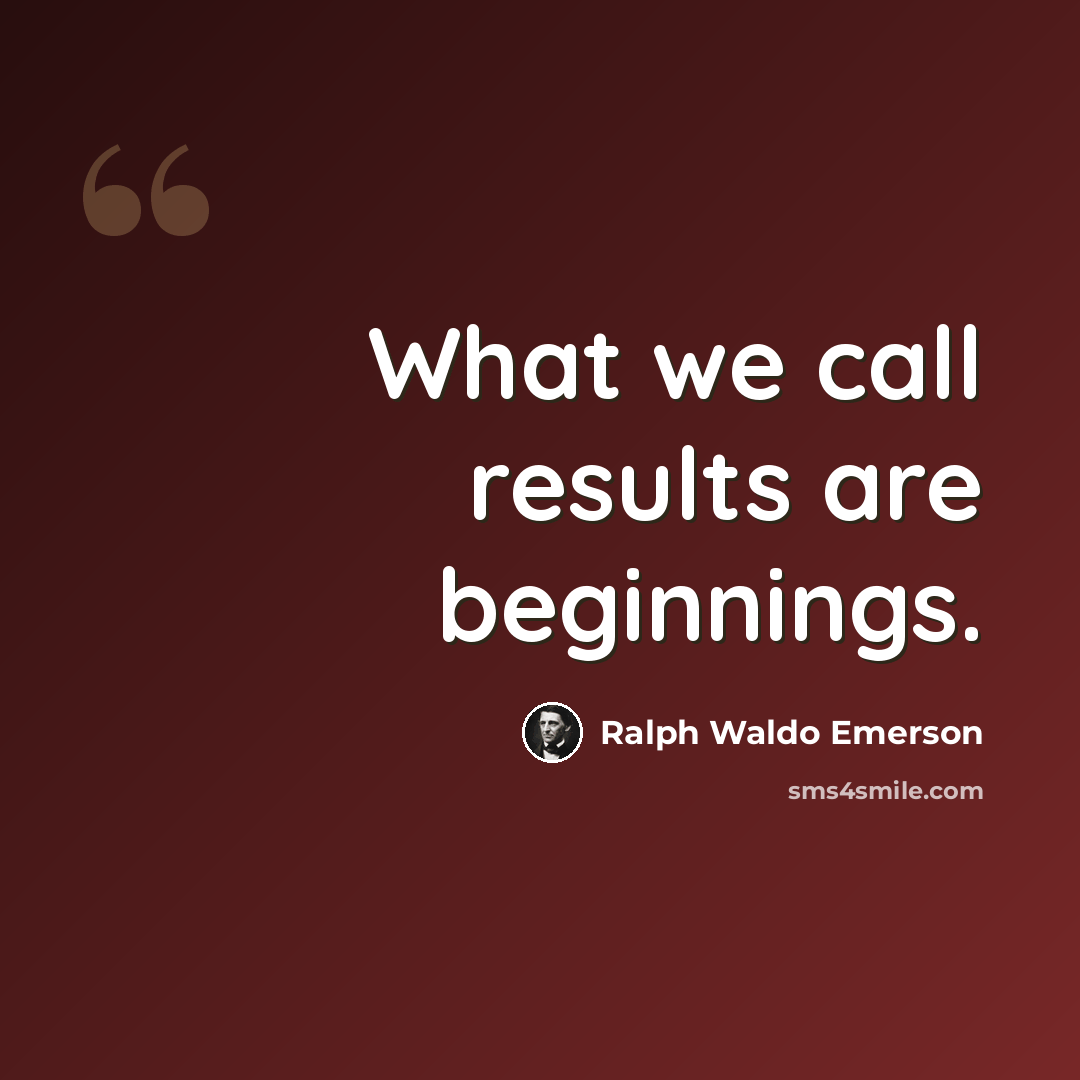 “What we call results are beginnings.” quote by Ralph Waldo Emerson
