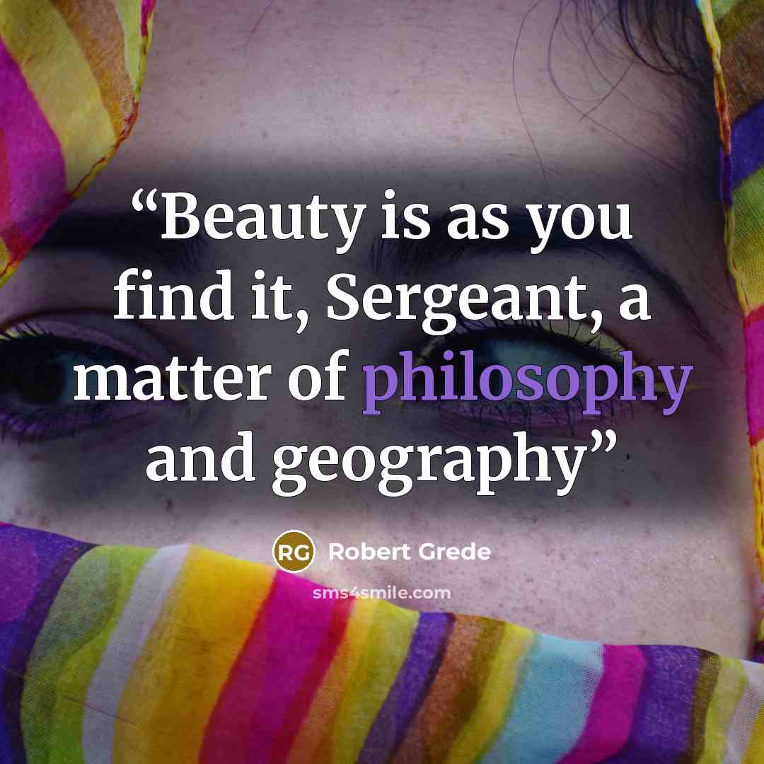 “Beauty is as you find it, Sergeant, a matter of philosophy and geography” quote by Robert Grede
