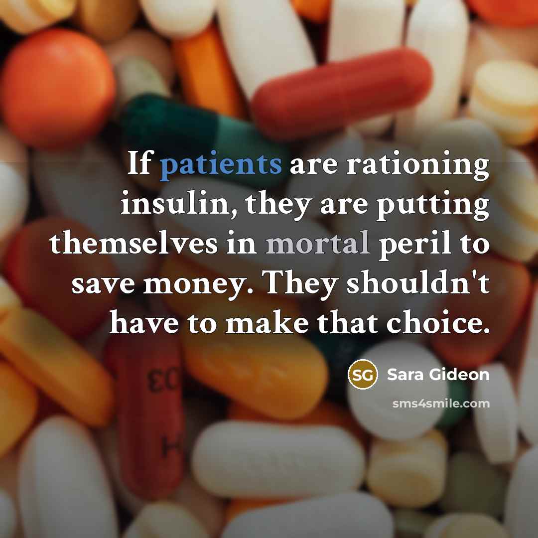 “If patients are rationing insulin, they are putting themselves in mortal peril to save money. They shouldn't have to make that choice.” quote by Sara Gideon