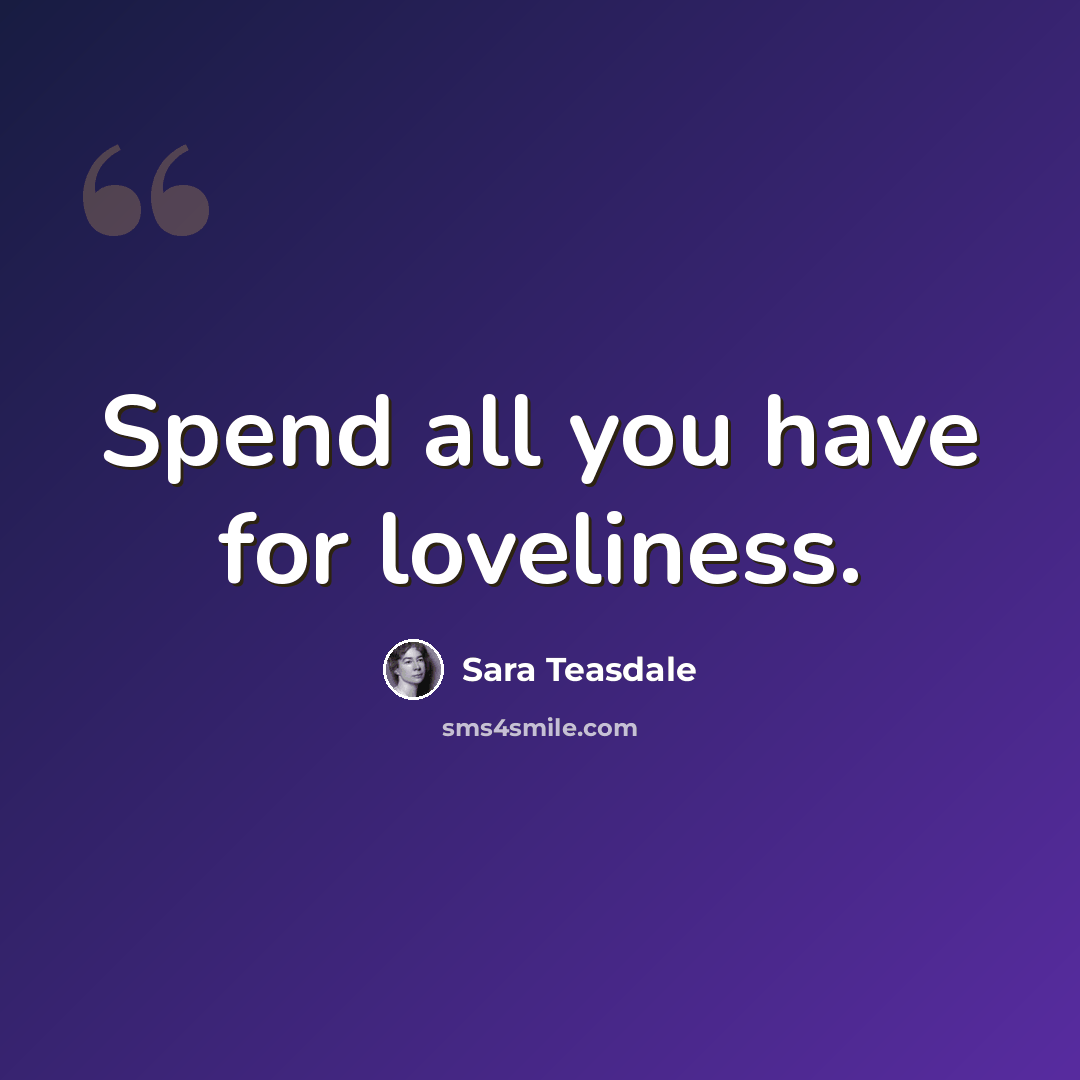 “Spend all you have for loveliness.” quote by Sara Teasdale