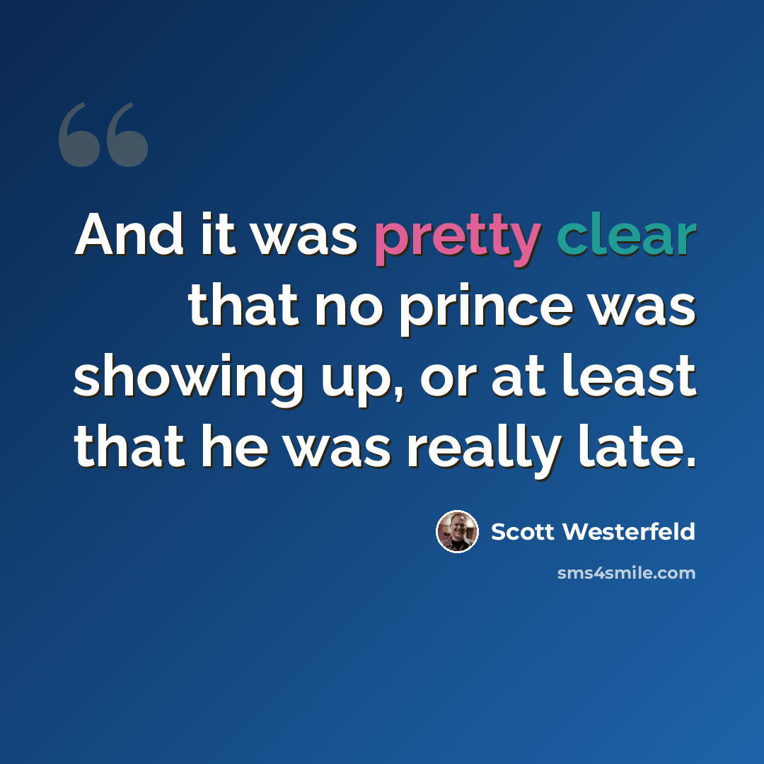 “And it was pretty clear that no prince was showing up, or at least that he was really late.” quote by Scott Westerfeld