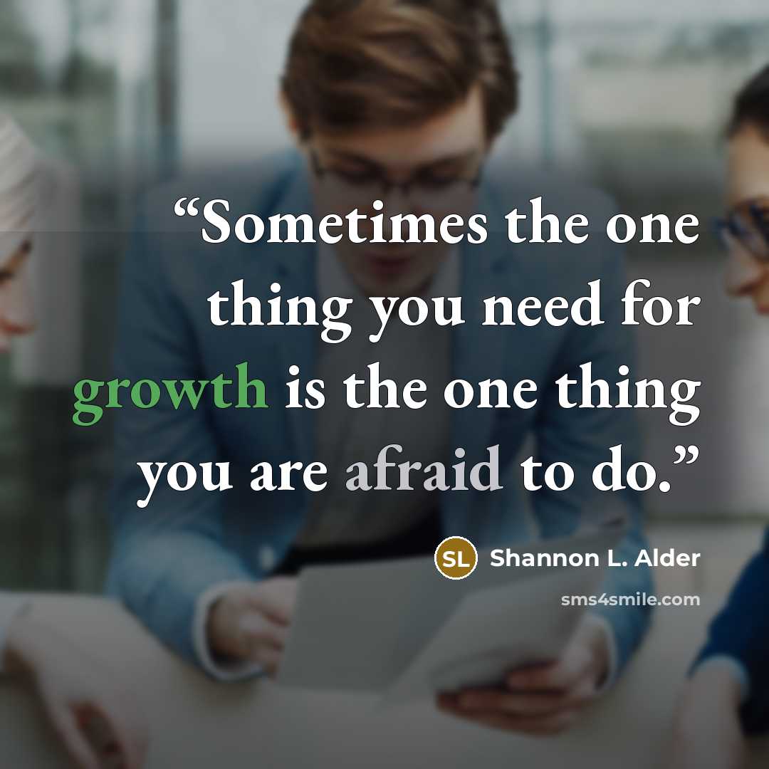 “Sometimes the one thing you need for growth is the one thing you are afraid to do.” quote by Shannon L. Alder