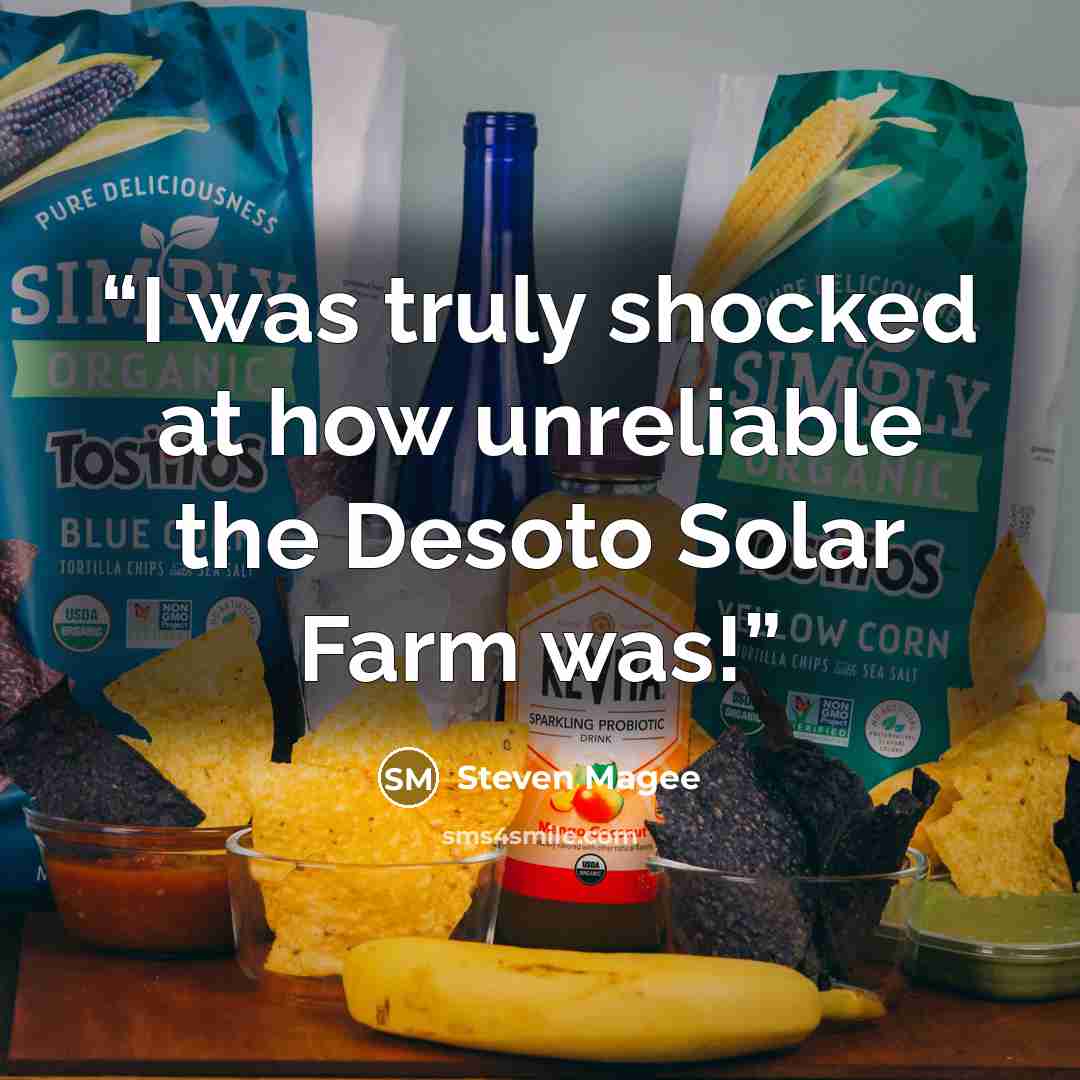 “I was truly shocked at how unreliable the Desoto Solar Farm was!” quote by Steven Magee