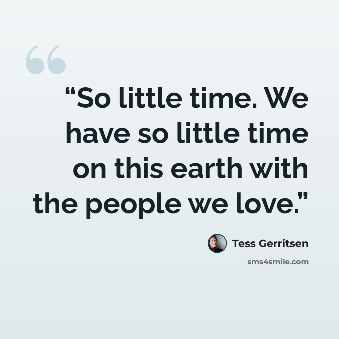 “So little time. We have so little time on this earth with the people we love.” quote by Tess Gerritsen