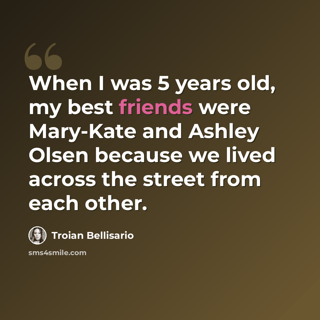 “When I was 5 years old, my best friends were Mary-Kate and Ashley Olsen because we lived across the street from each other.” quote by Troian Bellisario