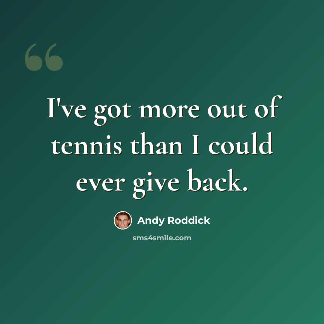 “I've got more out of tennis than I could ever give back.” quote by Andy Roddick