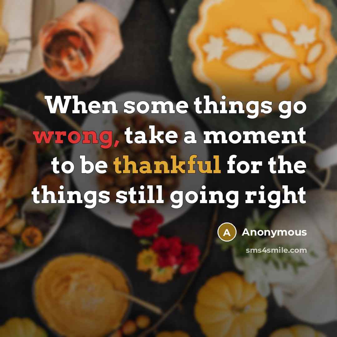 “When some things go wrong, take a moment to be thankful for the things still going right” quote by Anonymous