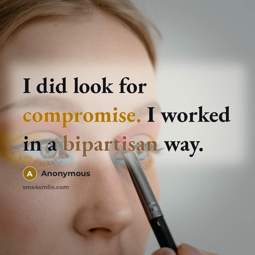 “I did look for compromise. I worked in a bipartisan way.” quote by Anonymous