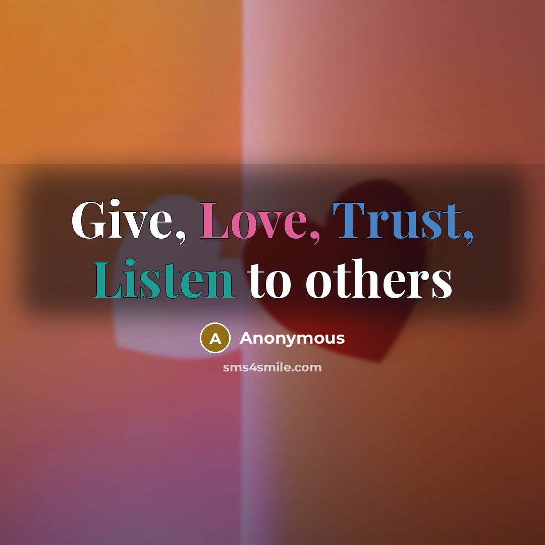 “Give, Love, Trust, Listen to others” quote by Anonymous