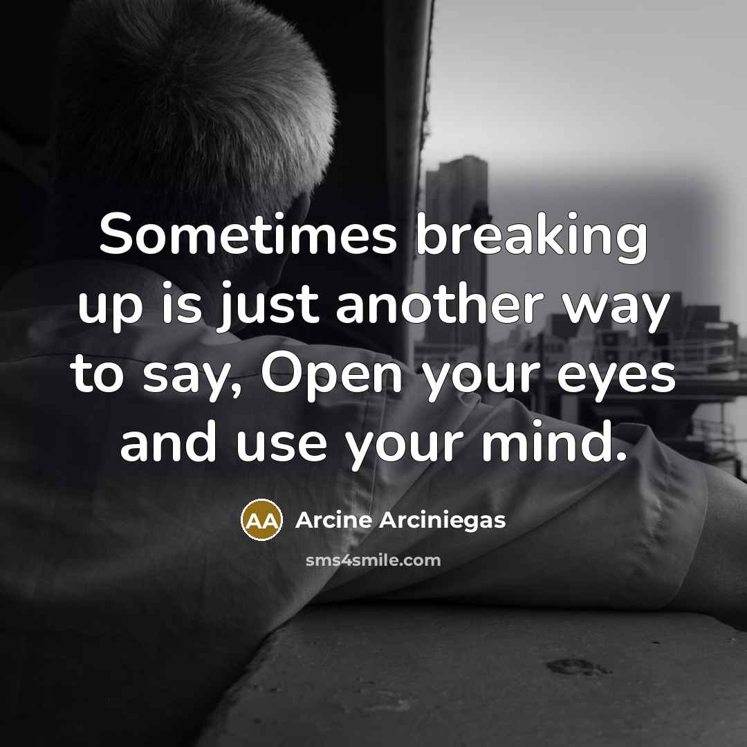 “Sometimes breaking up is just another way to say, Open your eyes and use your mind.” quote by Arcine Arciniegas