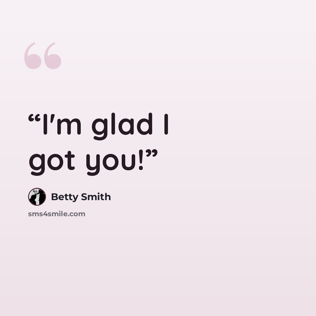 “I'm glad I got you!” quote by Betty Smith