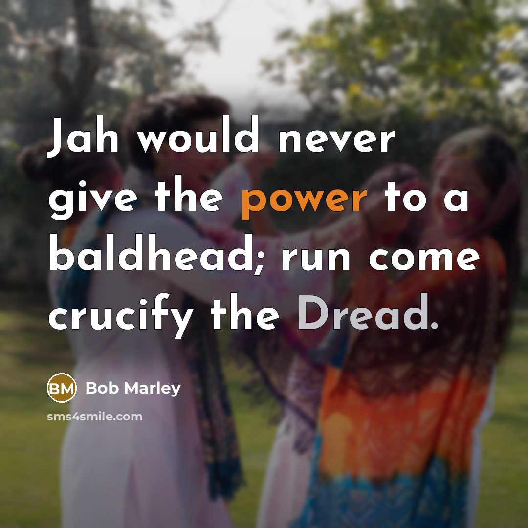“Jah would never give the power to a baldhead; run come crucify the Dread.” quote by Bob Marley