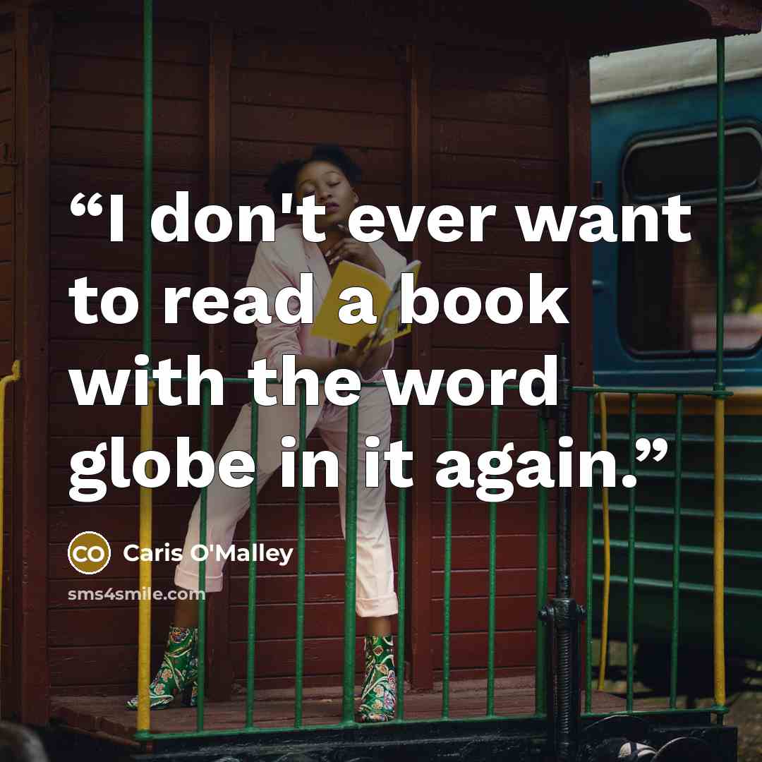 “I don't ever want to read a book with the word globe in it again.” quote by Caris O'Malley