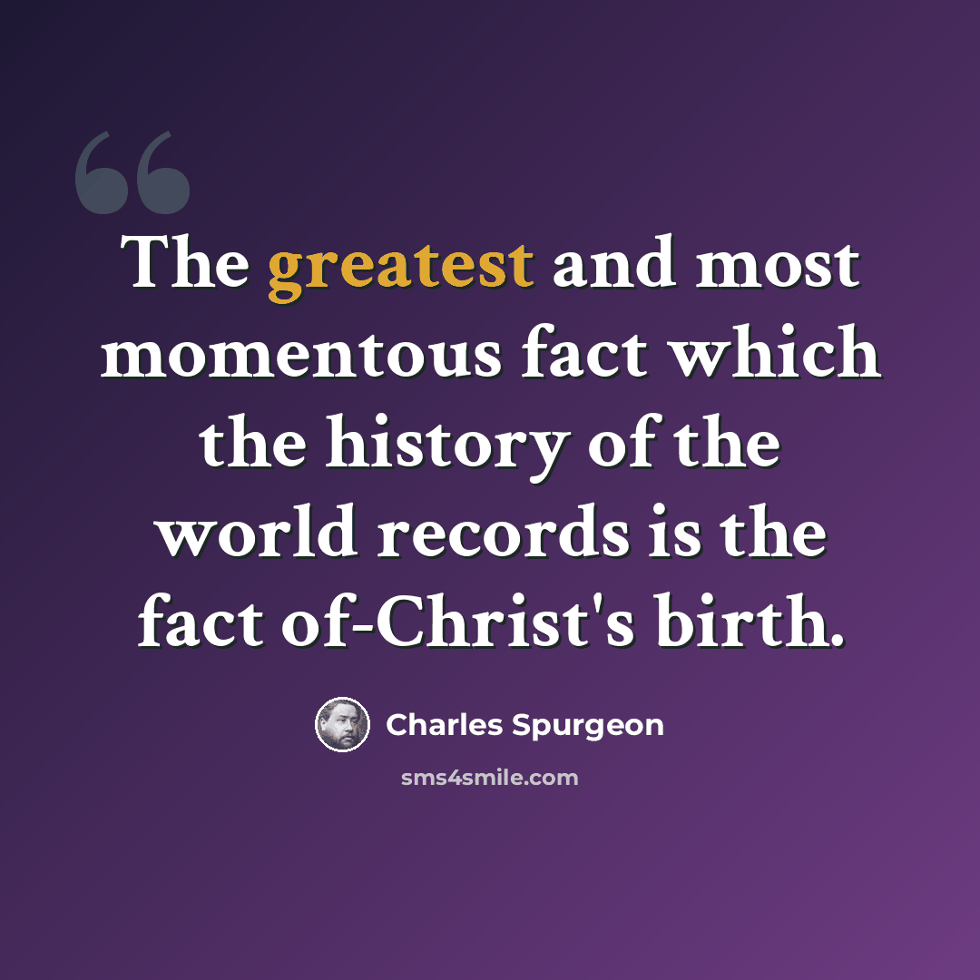 “The greatest and most momentous fact which the history of the world records is the fact of-Christ's birth.” quote by Charles Spurgeon