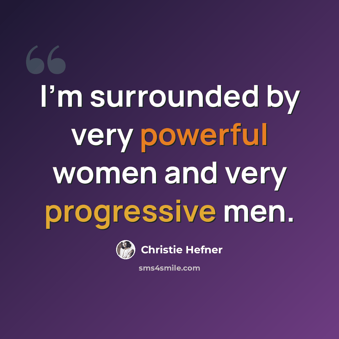 “I'm surrounded by very powerful women and very progressive men.” quote by Christie Hefner