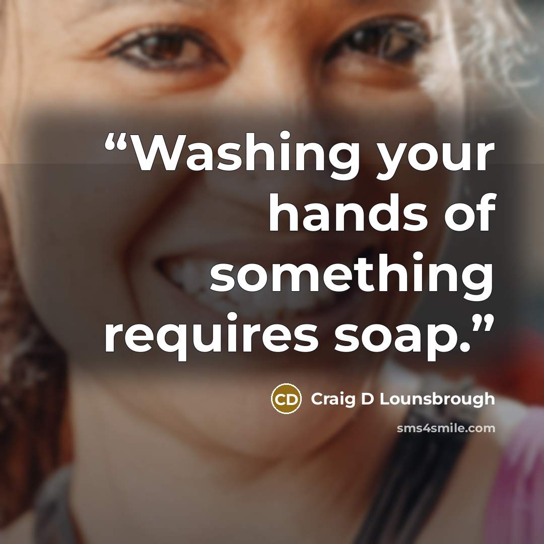 “Washing your hands of something requires soap.” quote by Craig D Lounsbrough