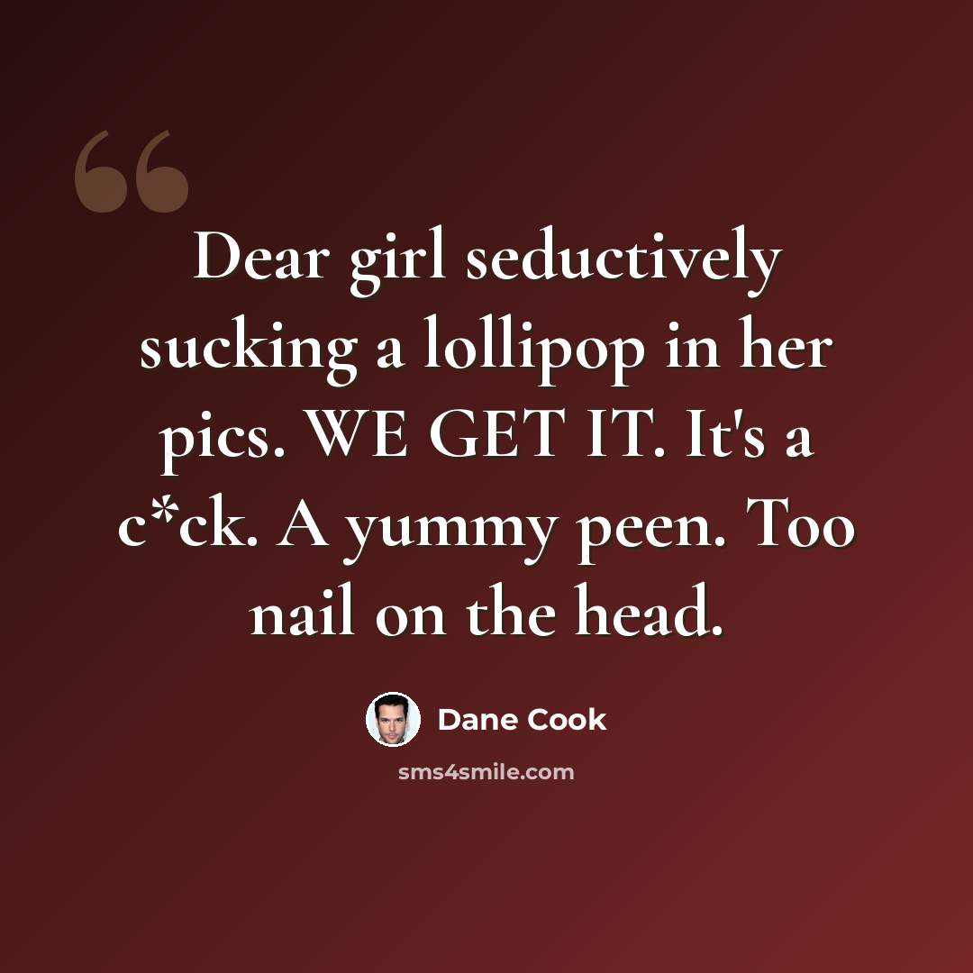“Dear girl seductively sucking a lollipop in her pics. WE GET IT. It's a c*ck. A yummy peen. Too nail on the head.” quote by Dane Cook