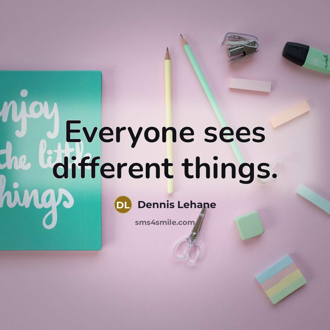 “Everyone sees different things.” quote by Dennis Lehane